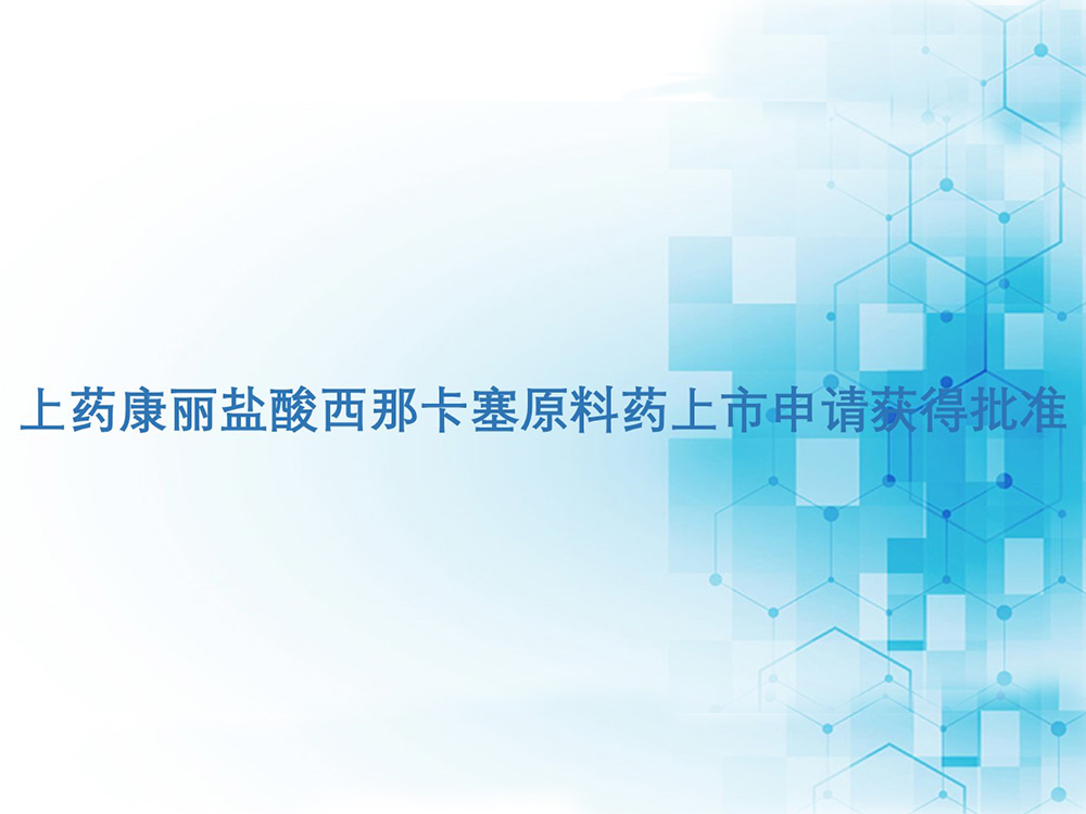 Z6·尊龙凯时「中国」官方网站盐酸西那卡塞原料药上市申请获得批准